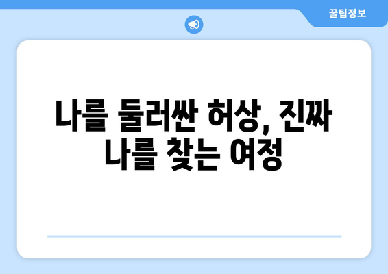 자아의 허상을 벗고 진정한 나를 찾는 여정| 당신의 자아 탐험을 위한 가이드 | 자기 성찰, 정체성, 자기 발견, 성장