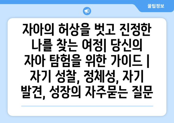 자아의 허상을 벗고 진정한 나를 찾는 여정| 당신의 자아 탐험을 위한 가이드 | 자기 성찰, 정체성, 자기 발견, 성장