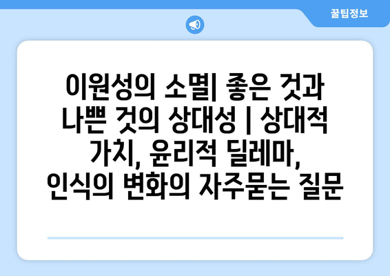 이원성의 소멸| 좋은 것과 나쁜 것의 상대성 | 상대적 가치, 윤리적 딜레마, 인식의 변화