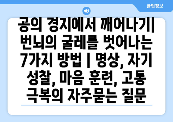 공의 경지에서 깨어나기| 번뇌의 굴레를 벗어나는 7가지 방법 | 명상, 자기 성찰, 마음 훈련, 고통 극복