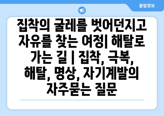 집착의 굴레를 벗어던지고 자유를 찾는 여정| 해탈로 가는 길 | 집착, 극복, 해탈, 명상, 자기계발