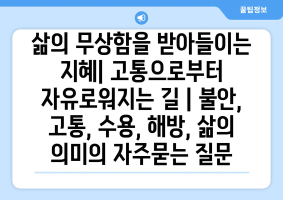 삶의 무상함을 받아들이는 지혜| 고통으로부터 자유로워지는 길 | 불안, 고통, 수용, 해방, 삶의 의미