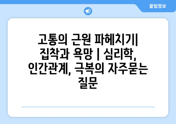 고통의 근원 파헤치기| 집착과 욕망 | 심리학, 인간관계, 극복