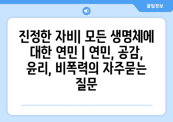 진정한 자비| 모든 생명체에 대한 연민 | 연민, 공감, 윤리, 비폭력