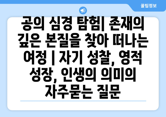 공의 심경 탐험| 존재의 깊은 본질을 찾아 떠나는 여정 | 자기 성찰, 영적 성장, 인생의 의미