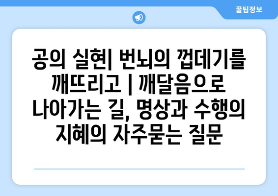 공의 실현| 번뇌의 껍데기를 깨뜨리고 | 깨달음으로 나아가는 길, 명상과 수행의 지혜