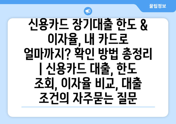 신용카드 장기대출 한도 & 이자율, 내 카드로 얼마까지? 확인 방법 총정리 | 신용카드 대출, 한도 조회, 이자율 비교, 대출 조건