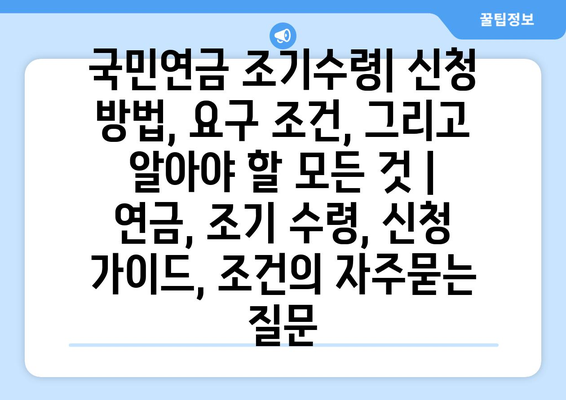 국민연금 조기수령| 신청 방법, 요구 조건, 그리고 알아야 할 모든 것 | 연금, 조기 수령, 신청 가이드, 조건