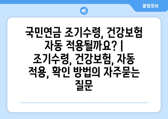 국민연금 조기수령, 건강보험 자동 적용될까요? | 조기수령, 건강보험, 자동 적용, 확인 방법