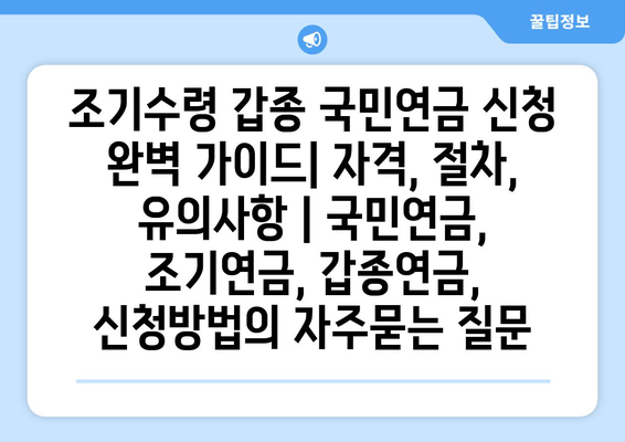 조기수령 갑종 국민연금 신청 완벽 가이드| 자격, 절차, 유의사항 | 국민연금, 조기연금, 갑종연금, 신청방법