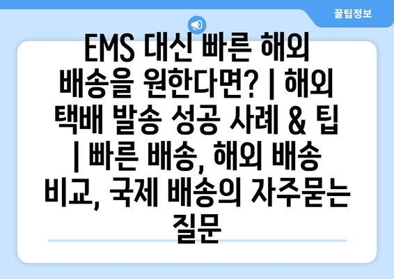 EMS 대신 빠른 해외 배송을 원한다면? | 해외 택배 발송 성공 사례 & 팁 | 빠른 배송, 해외 배송 비교, 국제 배송