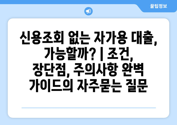 신용조회 없는 자가용 대출, 가능할까? | 조건, 장단점, 주의사항 완벽 가이드