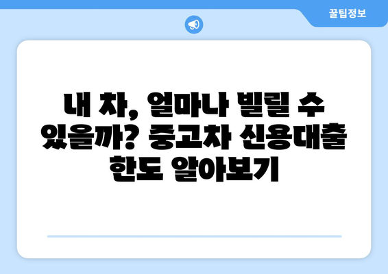 중고차 신용대출 한도, 내 차로 얼마나 받을 수 있을까? | 중고차 신용대출, 한도 조회, 대출 가능 금액, 신용대출 팁