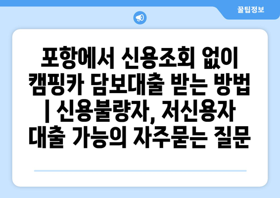 포항에서 신용조회 없이 캠핑카 담보대출 받는 방법 | 신용불량자, 저신용자 대출 가능