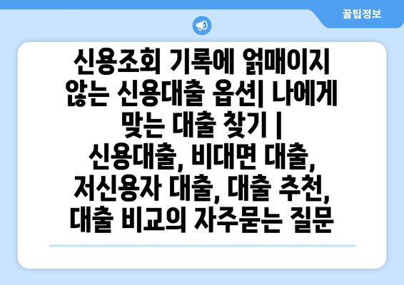 신용조회 기록에 얽매이지 않는 신용대출 옵션| 나에게 맞는 대출 찾기 | 신용대출, 비대면 대출, 저신용자 대출, 대출 추천, 대출 비교