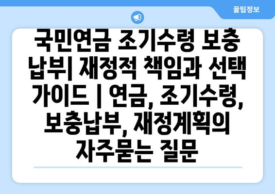 국민연금 조기수령 보충 납부| 재정적 책임과 선택 가이드 | 연금, 조기수령, 보충납부, 재정계획