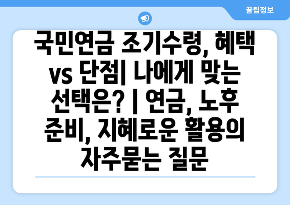 국민연금 조기수령, 혜택 vs 단점| 나에게 맞는 선택은? | 연금, 노후 준비, 지혜로운 활용