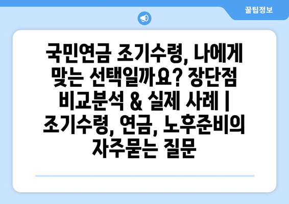 국민연금 조기수령, 나에게 맞는 선택일까요? 장단점 비교분석 & 실제 사례 | 조기수령, 연금, 노후준비