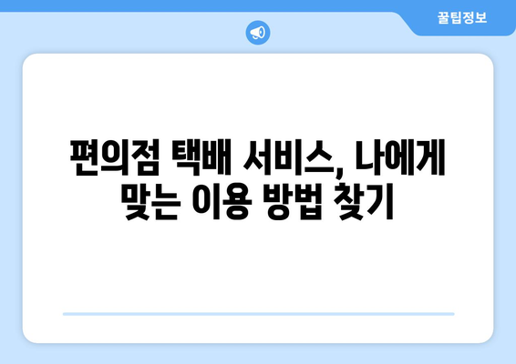 편의점 택배 예약 & 수거 시간 확인| 간편하게 보내는 꿀팁 | 택배 예약, 수거 시간, 편의점 택배, 택배 서비스