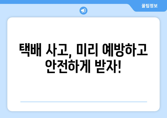 택배 사고 예방 & 대처 가이드| 안전한 배송을 위한 7가지 팁 | 택배, 배송, 안전, 사고, 보상, 주의 사항,  대비책