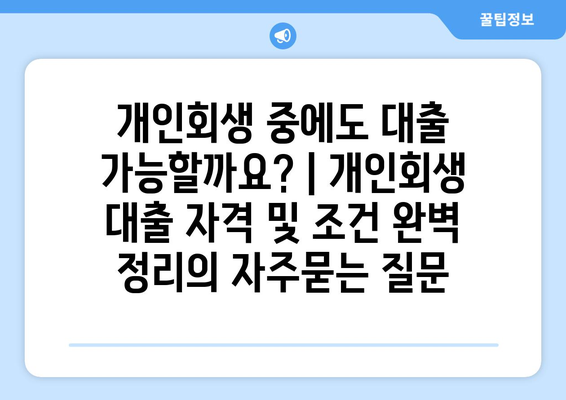 개인회생 중에도 대출 가능할까요? | 개인회생 대출 자격 및 조건 완벽 정리