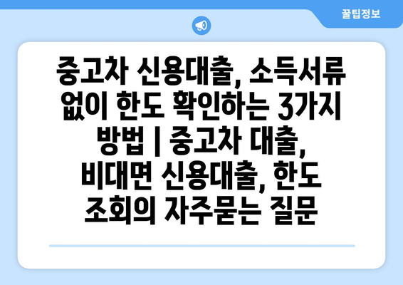 중고차 신용대출, 소득서류 없이 한도 확인하는 3가지 방법 | 중고차 대출, 비대면 신용대출, 한도 조회