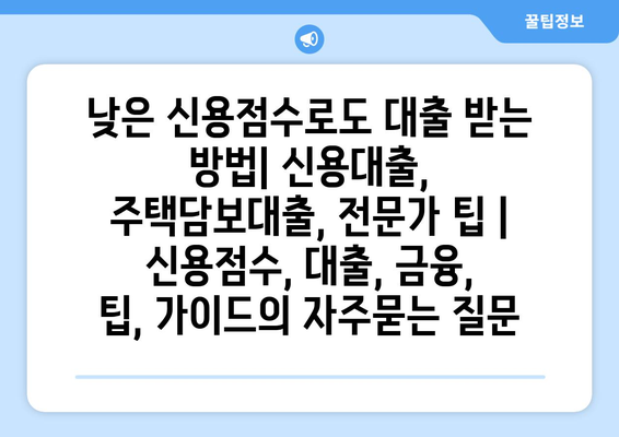 낮은 신용점수로도 대출 받는 방법| 신용대출, 주택담보대출, 전문가 팁 | 신용점수, 대출, 금융, 팁, 가이드