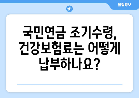 국민연금 조기수령, 건강보험료 납부는 어떻게? | 연령, 절차, 납부 방법 총정리