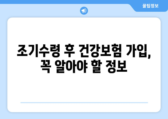 조기수령 후 건강보험 가입 완벽 가이드| 궁금증 해결 & 절차 상세히 알아보기 | 건강보험, 조기수령, 가입 방법, 자격, 서류