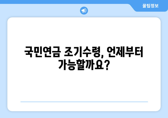 국민연금 조기수령, 얼마나 받을 수 있을까요? | 연금 수령 기간, 월별 금액, 장단점 비교