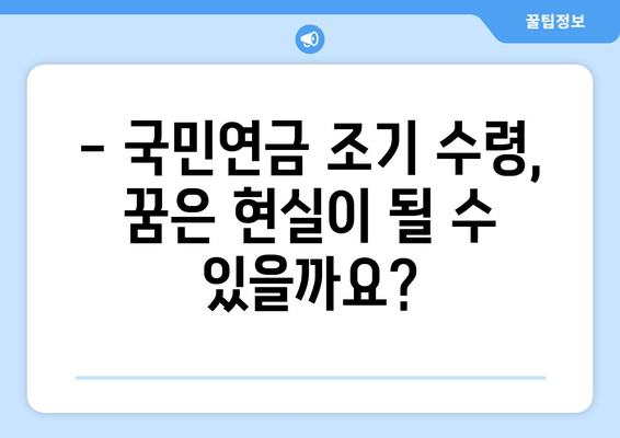 퇴직 후 생활비 마련, 국민연금 조기수령 가능할까요? | 궁금증 해결, 조건 및 절차 상세 가이드