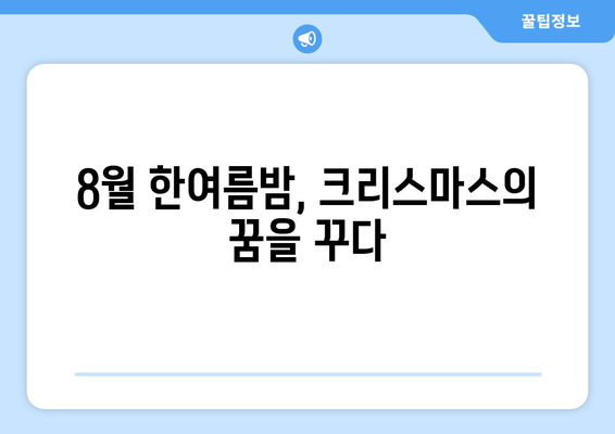 8월의 크리스마스 마법| 한여름 축제의 추억 만들기 | 크리스마스 축제, 여름 축제, 이색 축제, 8월 이벤트