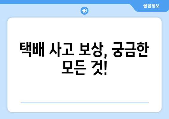 택배 사고 보상, 궁금한 모든 것! | 택배 사고 보상금 산정 기준과 절차, 손해 배상, 보험, 처리 과정