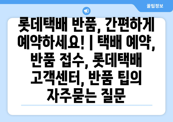 롯데택배 반품, 간편하게 예약하세요! | 택배 예약, 반품 접수, 롯데택배 고객센터, 반품 팁