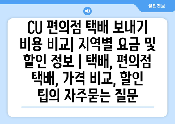 CU 편의점 택배 보내기 비용 비교| 지역별 요금 및 할인 정보 | 택배, 편의점 택배, 가격 비교, 할인 팁