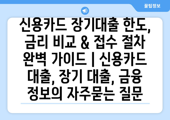 신용카드 장기대출 한도, 금리 비교 & 접수 절차 완벽 가이드 | 신용카드 대출, 장기 대출, 금융 정보