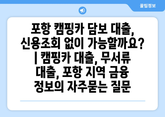 포항 캠핑카 담보 대출, 신용조회 없이 가능할까요? | 캠핑카 대출, 무서류 대출, 포항 지역 금융 정보