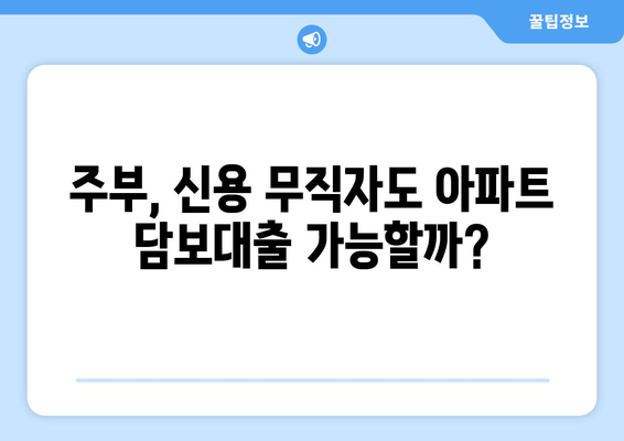 주부 아파트 담보대출, 신용 무직자도 한도 추가 조회 가능할까요? | 신용대출, 주택담보대출, 한도 조회, 추가 대출