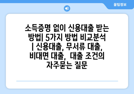 소득증명 없이 신용대출 받는 방법| 5가지 방법 비교분석 | 신용대출, 무서류 대출, 비대면 대출,  대출 조건