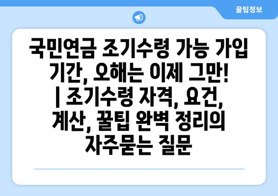 국민연금 조기수령 가능 가입 기간, 오해는 이제 그만! | 조기수령 자격, 요건, 계산, 꿀팁 완벽 정리