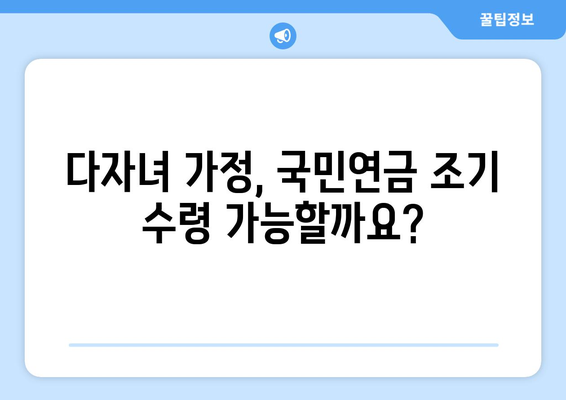 다자녀 가정 국민연금 조기수령 혜택 알아보기| 자녀 수에 따른 우대 조건 및 신청 방법 | 국민연금, 조기수령, 다자녀, 혜택, 신청