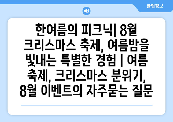 한여름의 피크닉| 8월 크리스마스 축제, 여름밤을 빛내는 특별한 경험 | 여름 축제, 크리스마스 분위기, 8월 이벤트