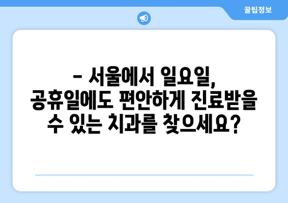 서울 일요일 치과, 공휴일에도 편안하게! | 서울, 일요일 진료, 공휴일 진료, 치과 추천