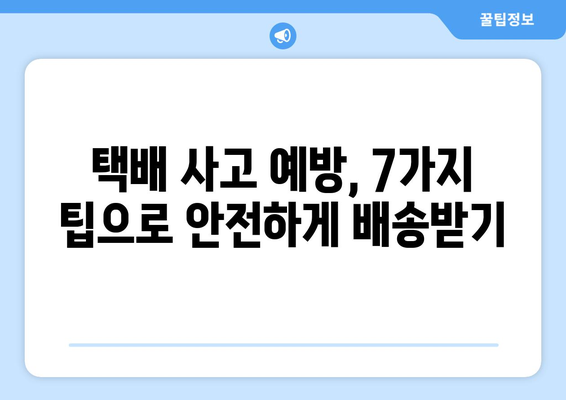 택배 사고 예방 & 대처 가이드| 안전한 배송을 위한 7가지 팁 | 택배, 배송, 안전, 사고, 보상, 주의 사항,  대비책