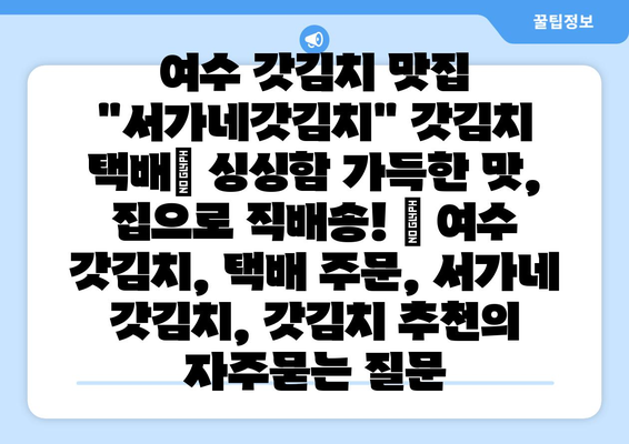 여수 갓김치 맛집 "서가네갓김치" 갓김치 택배| 싱싱함 가득한 맛, 집으로 직배송! | 여수 갓김치, 택배 주문, 서가네 갓김치, 갓김치 추천