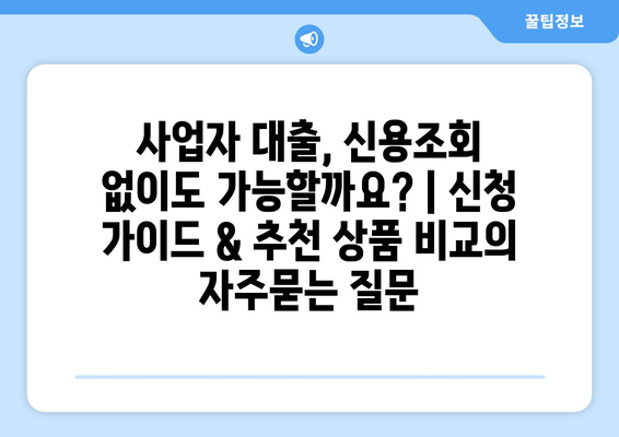 사업자 대출, 신용조회 없이도 가능할까요? | 신청 가이드 & 추천 상품 비교