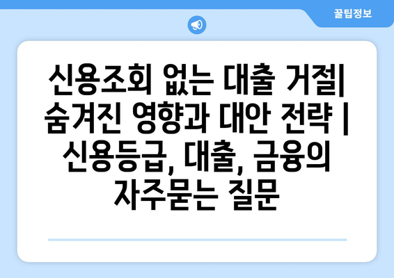 신용조회 없는 대출 거절| 숨겨진 영향과 대안 전략 | 신용등급, 대출, 금융