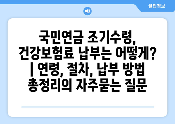 국민연금 조기수령, 건강보험료 납부는 어떻게? | 연령, 절차, 납부 방법 총정리