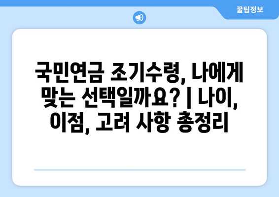 국민연금 조기수령, 나에게 맞는 선택일까요? | 나이, 이점, 고려 사항 총정리