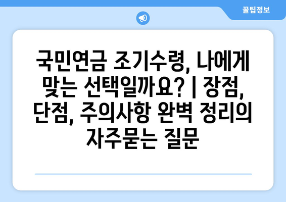 국민연금 조기수령, 나에게 맞는 선택일까요? | 장점, 단점, 주의사항 완벽 정리